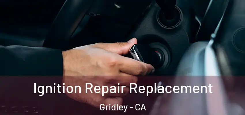  Ignition Repair Replacement Gridley - CA